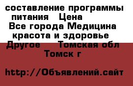 составление программы питания › Цена ­ 2 500 - Все города Медицина, красота и здоровье » Другое   . Томская обл.,Томск г.